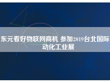 東元看好物聯(lián)網(wǎng)商機(jī) 參加2019臺北國際自動化工業(yè)展