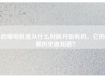 防爆電機是從什么時候開始有的，它的發(fā)展歷史誰知道？