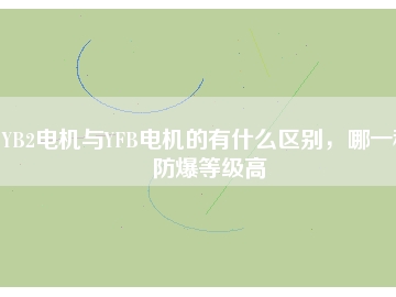 YB2電機與YFB電機的有什么區(qū)別，哪一種防爆等級高