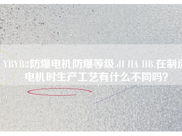 YBYB2防爆電機防爆等級.dI IIA IIB.在制造電機時生產(chǎn)工藝有什么不同嗎？