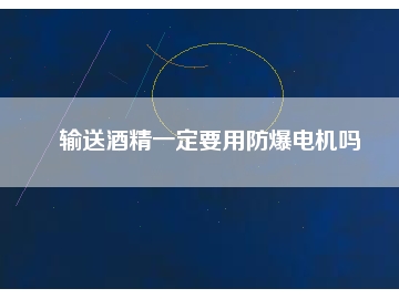 輸送酒精一定要用防爆電機(jī)嗎