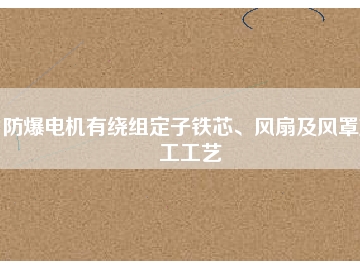 防爆電機(jī)有繞組定子鐵芯、風(fēng)扇及風(fēng)罩加工工藝