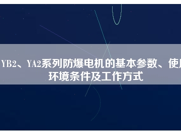 YB2、YA2系列防爆電機的基本參數、使用環(huán)境條件及工作方式