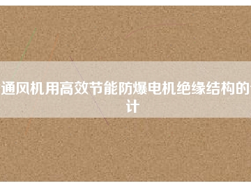 通風(fēng)機(jī)用高效節(jié)能防爆電機(jī)絕緣結(jié)構(gòu)的設(shè)計(jì)