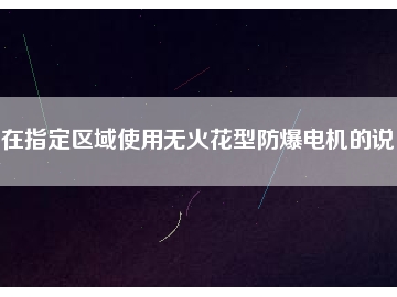在指定區(qū)域使用無(wú)火花型防爆電機(jī)的說(shuō)明