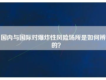 國內(nèi)與國際對爆炸性風(fēng)險場所是如何辨別的？