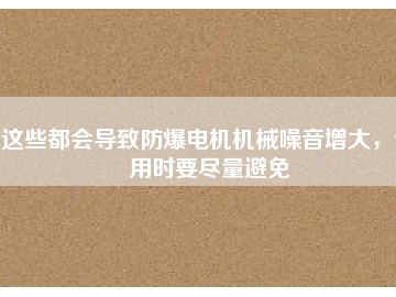 這些都會導(dǎo)致防爆電機機械噪音增大，使用時要盡量避免