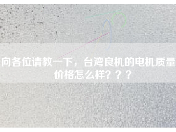 向各位請教一下，臺灣良機的電機質(zhì)量和價格怎么樣？？？