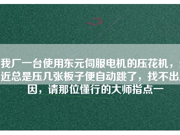 我廠一臺(tái)使用東元伺服電機(jī)的壓花機(jī)，最近總是壓幾張板子便自動(dòng)跳了，找不出原因，請那位懂行的大師指點(diǎn)一