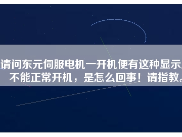 請問東元伺服電機(jī)一開機(jī)便有這種顯示且不能正常開機(jī)，是怎么回事！請指教。