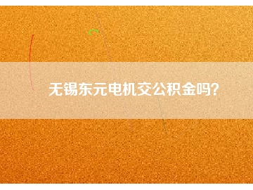 無錫東元電機(jī)交公積金嗎？