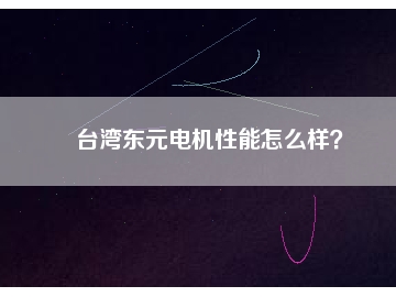臺灣東元電機(jī)性能怎么樣？