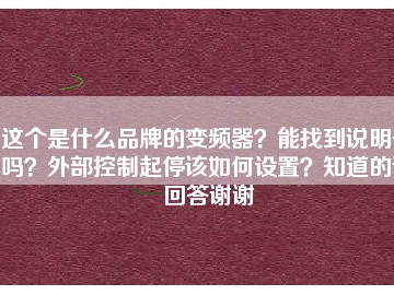 這個(gè)是什么品牌的變頻器？能找到說明書嗎？外部控制起停該如何設(shè)置？知道的請(qǐng)回答謝謝