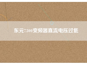 東元7300變頻器直流電壓過(guò)低