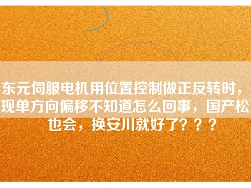 東元伺服電機用位置控制做正反轉(zhuǎn)時，出現(xiàn)單方向偏移不知道怎么回事，國產(chǎn)松下也會，換安川就好了？？？