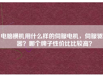 電腦橫機用什么樣的伺服電機，伺服驅(qū)動器？哪個牌子性價比比較高？