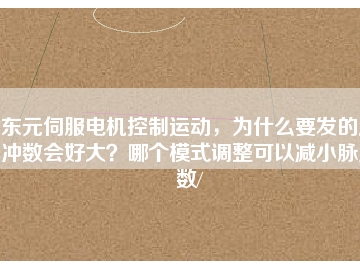 東元伺服電機控制運動，為什么要發(fā)的脈沖數(shù)會好大？哪個模式調(diào)整可以減小脈沖數(shù)/