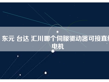 東元 臺達 匯川哪個伺服驅(qū)動器可接直線電機