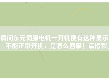 請問東元伺服電機一開機便有這種顯示且不能正常開機，是怎么回事！請指教。