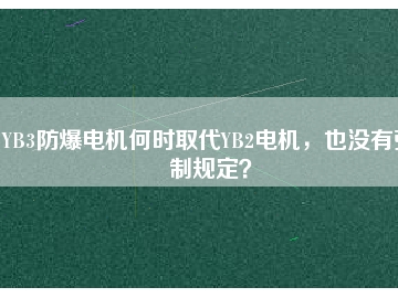 YB3防爆電機何時取代YB2電機，也沒有強制規(guī)定？