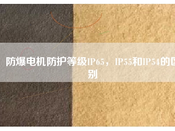 防爆電機防護等級IP65，IP55和IP54的區(qū)別