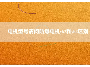 電機型號請問防爆電機yb2和yb3區(qū)別