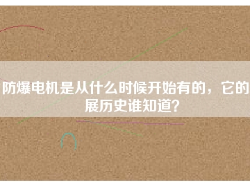 防爆電機(jī)是從什么時(shí)候開(kāi)始有的，它的發(fā)展歷史誰(shuí)知道？