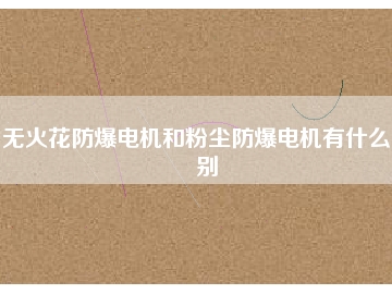 無(wú)火花防爆電機(jī)和粉塵防爆電機(jī)有什么區(qū)別