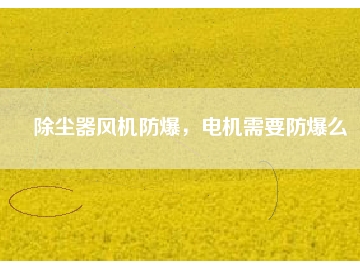 除塵器風(fēng)機(jī)防爆，電機(jī)需要防爆么