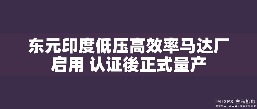 東元印度低壓高效率馬達(dá)廠啟用 認(rèn)證後正式量產(chǎn)