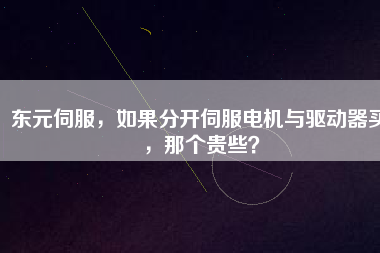 東元伺服，如果分開(kāi)伺服電機(jī)與驅(qū)動(dòng)器買(mǎi)，那個(gè)貴些？