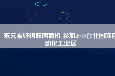 東元看好物聯(lián)網(wǎng)商機(jī) 參加2019臺(tái)北國(guó)際自動(dòng)化工業(yè)展
