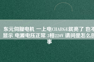 東元伺服電機(jī) 一上電CHARGE就亮了 也不顯示 電源電壓正常 3相220V 請(qǐng)問(wèn)是怎么回事