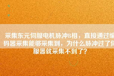 采集東元伺服電機(jī)脈沖B相，直接通過編碼器采集能夠采集到，為什么脈沖過了伺服器就采集不到了？