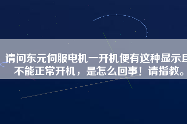 請問東元伺服電機一開機便有這種顯示且不能正常開機，是怎么回事！請指教。