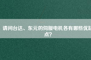 請問臺達、東元的伺服電機各有哪些優(yōu)缺點？