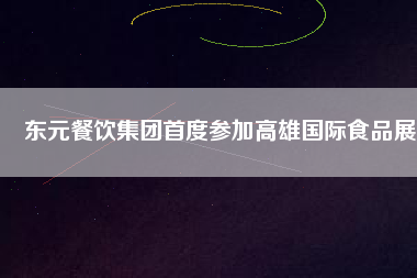 東元餐飲集團(tuán)首度參加高雄國際食品展