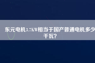 東元電機(jī)3.7KW相當(dāng)于國產(chǎn)普通電機(jī)多少千瓦？