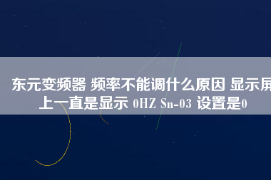 東元變頻器 頻率不能調(diào)什么原因 顯示屏上一直是顯示 0HZ Sn-03 設(shè)置是0