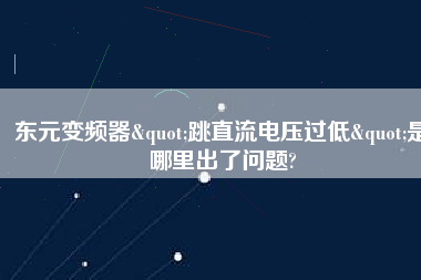 東元變頻器"跳直流電壓過(guò)低"是哪里出了問(wèn)題?