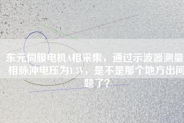 東元伺服電機(jī)A相采集，通過(guò)示波器測(cè)量A相脈沖電壓為1.5V，是不是那個(gè)地方出問(wèn)題了？
