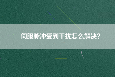 伺服脈沖受到干擾怎么解決？