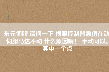 東元伺服 請問一下 伺服控制器數(shù)值在動 伺服馬達不動 什么原因啊！ 手動可以。其中一個點