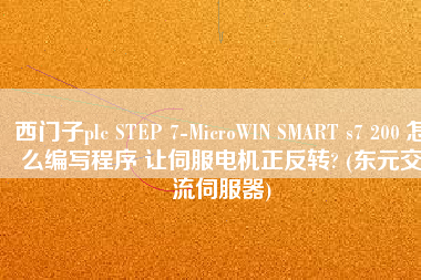 西門子plc STEP 7-MicroWIN SMART s7 200 怎么編寫程序 讓伺服電機正反轉(zhuǎn)? (東元交流伺服器)