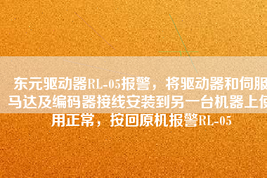 東元驅(qū)動器RL-05報警，將驅(qū)動器和伺服馬達及編碼器接線安裝到另一臺機器上使用正常，按回原機報警RL-05