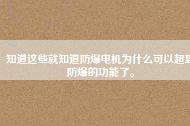 知道這些就知道防爆電機(jī)為什么可以超到防爆的功能了。