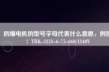 防爆電機(jī)的型號(hào)字母代表什么意思，例如：YBK-315S-6-75-660/1140V